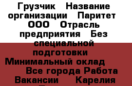 Грузчик › Название организации ­ Паритет, ООО › Отрасль предприятия ­ Без специальной подготовки › Минимальный оклад ­ 27 000 - Все города Работа » Вакансии   . Карелия респ.,Петрозаводск г.